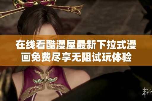 在线看酷漫屋最新下拉式漫画免费尽享无阻试玩体验