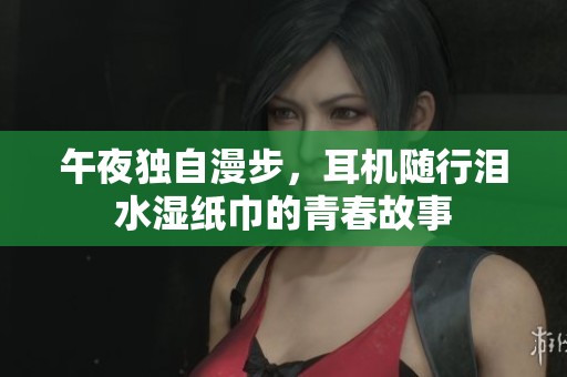 午夜独自漫步，耳机随行泪水湿纸巾的青春故事