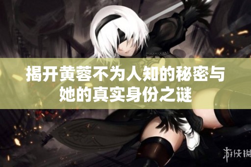 揭开黄蓉不为人知的秘密与她的真实身份之谜