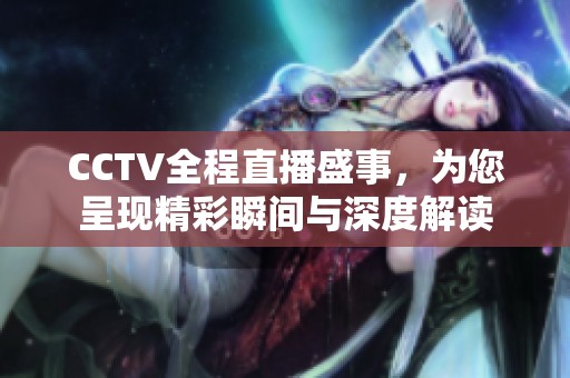 CCTV全程直播盛事，为您呈现精彩瞬间与深度解读