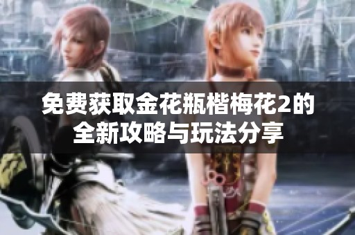 免费获取金花瓶楷梅花2的全新攻略与玩法分享