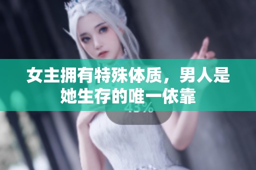 女主拥有特殊体质，男人是她生存的唯一依靠