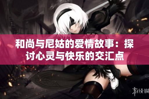 和尚与尼姑的爱情故事：探讨心灵与快乐的交汇点