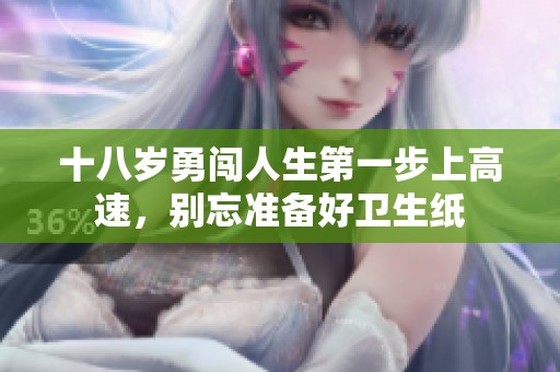 十八岁勇闯人生第一步上高速，别忘准备好卫生纸