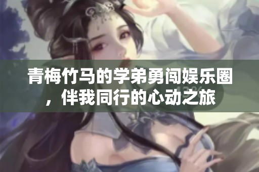青梅竹马的学弟勇闯娱乐圈，伴我同行的心动之旅