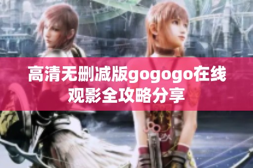 高清无删减版gogogo在线观影全攻略分享