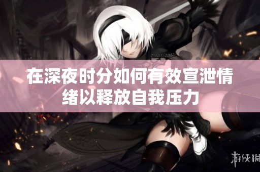 在深夜时分如何有效宣泄情绪以释放自我压力