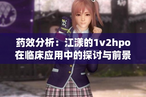药效分析：江漾的1v2hpo在临床应用中的探讨与前景