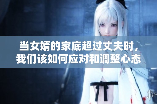 当女婿的家底超过丈夫时，我们该如何应对和调整心态