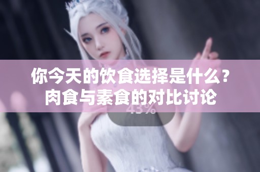 你今天的饮食选择是什么？肉食与素食的对比讨论