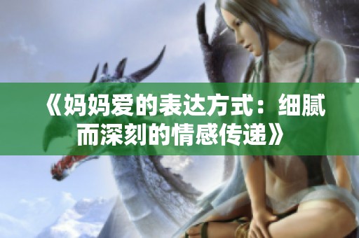 《妈妈爱的表达方式：细腻而深刻的情感传递》