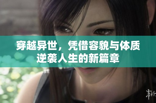 穿越异世，凭借容貌与体质逆袭人生的新篇章