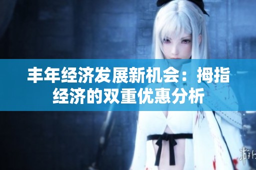 丰年经济发展新机会：拇指经济的双重优惠分析