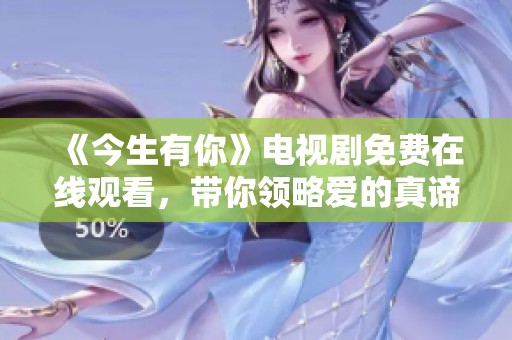 《今生有你》电视剧免费在线观看，带你领略爱的真谛与感动