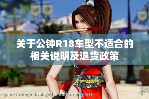 关于公钟R18车型不适合的相关说明及退货政策
