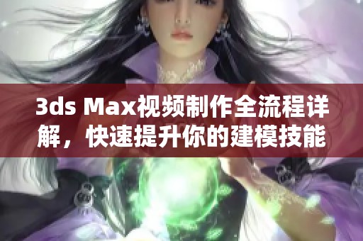 3ds Max视频制作全流程详解，快速提升你的建模技能