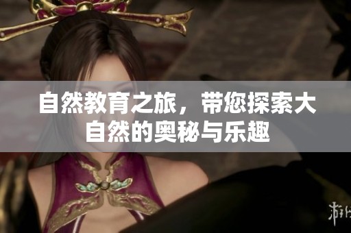 自然教育之旅，带您探索大自然的奥秘与乐趣