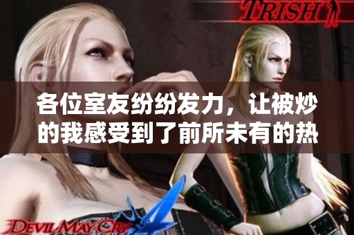 各位室友纷纷发力，让被炒的我感受到了前所未有的热力
