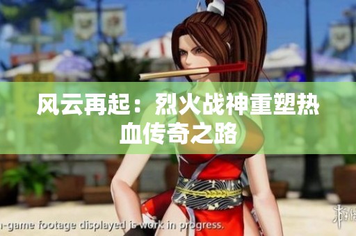 风云再起：烈火战神重塑热血传奇之路