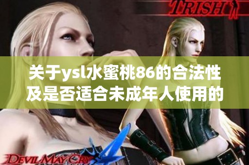 关于ysl水蜜桃86的合法性及是否适合未成年人使用的探讨
