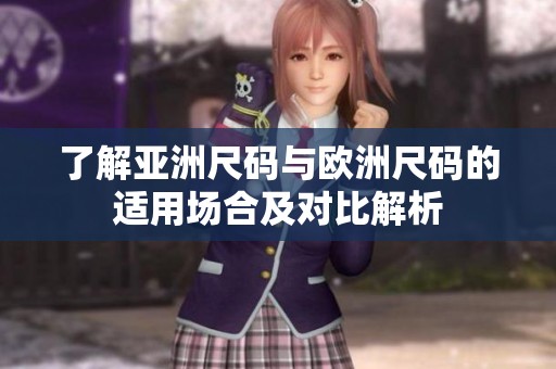 了解亚洲尺码与欧洲尺码的适用场合及对比解析