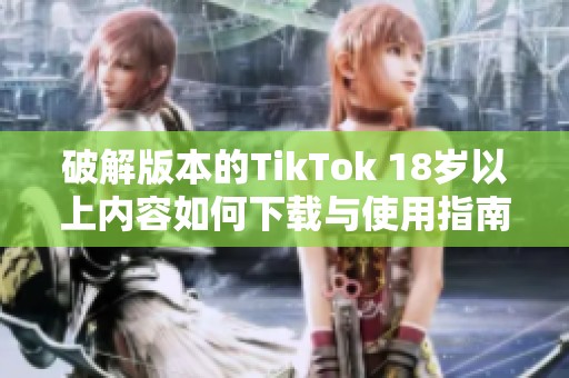 破解版本的TikTok 18岁以上内容如何下载与使用指南