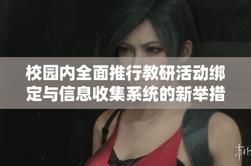 校园内全面推行教研活动绑定与信息收集系统的新举措