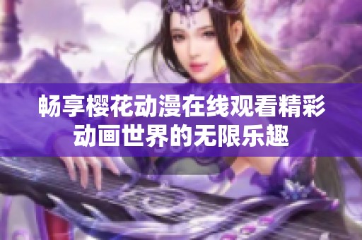 畅享樱花动漫在线观看精彩动画世界的无限乐趣