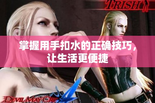 掌握用手扣水的正确技巧，让生活更便捷
