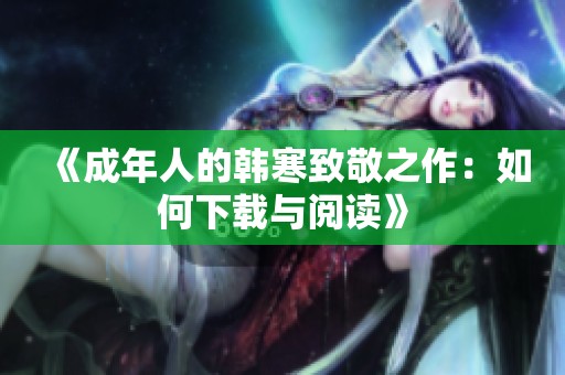 《成年人的韩寒致敬之作：如何下载与阅读》