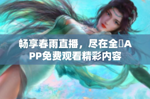 畅享春雨直播，尽在全婐APP免费观看精彩内容