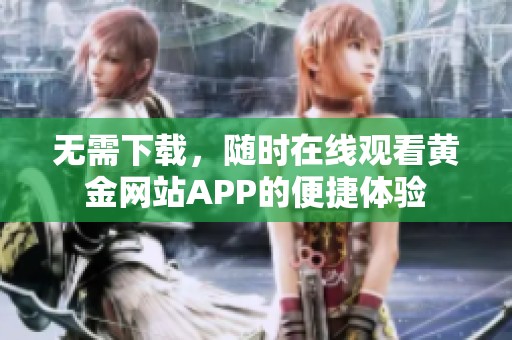 无需下载，随时在线观看黄金网站APP的便捷体验