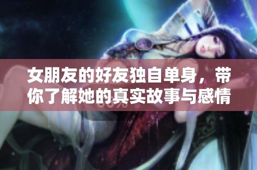 女朋友的好友独自单身，带你了解她的真实故事与感情观