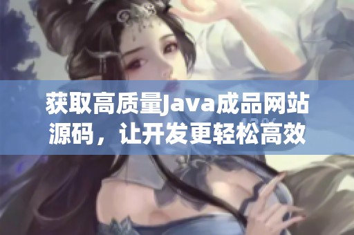 获取高质量Java成品网站源码，让开发更轻松高效
