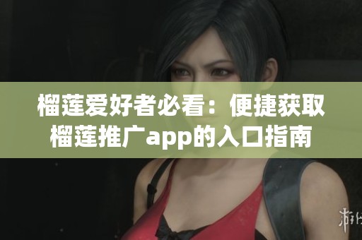 榴莲爱好者必看：便捷获取榴莲推广app的入口指南