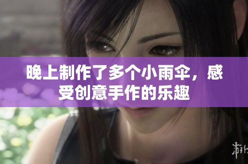 晚上制作了多个小雨伞，感受创意手作的乐趣