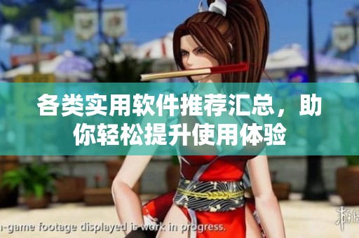 各类实用软件推荐汇总，助你轻松提升使用体验