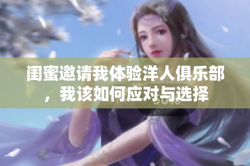 闺蜜邀请我体验洋人俱乐部，我该如何应对与选择