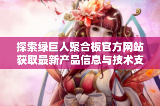 探索绿巨人聚合板官方网站获取最新产品信息与技术支持