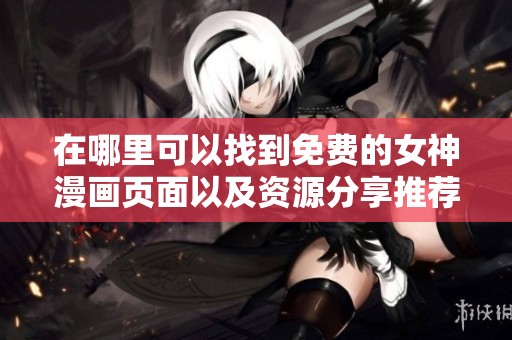 在哪里可以找到免费的女神漫画页面以及资源分享推荐