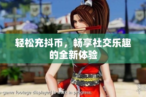 轻松充抖币，畅享社交乐趣的全新体验