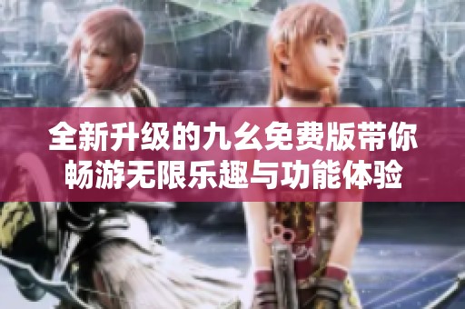 全新升级的九幺免费版带你畅游无限乐趣与功能体验