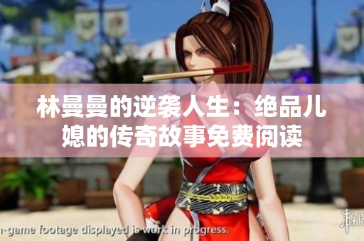 林曼曼的逆袭人生：绝品儿媳的传奇故事免费阅读
