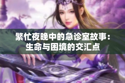 繁忙夜晚中的急诊室故事：生命与困境的交汇点