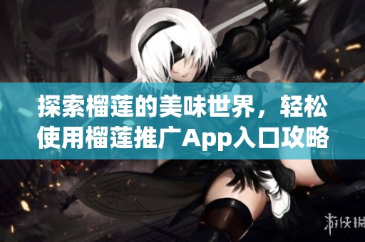 探索榴莲的美味世界，轻松使用榴莲推广App入口攻略