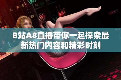 B站A8直播带你一起探索最新热门内容和精彩时刻