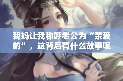 我妈让我称呼老公为“亲爱的”，这背后有什么故事呢