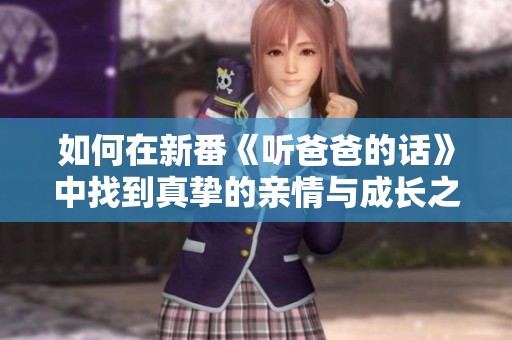 如何在新番《听爸爸的话》中找到真挚的亲情与成长之路