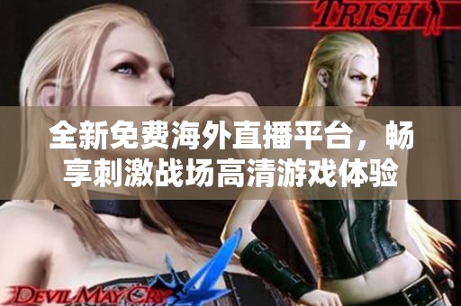 全新免费海外直播平台，畅享刺激战场高清游戏体验