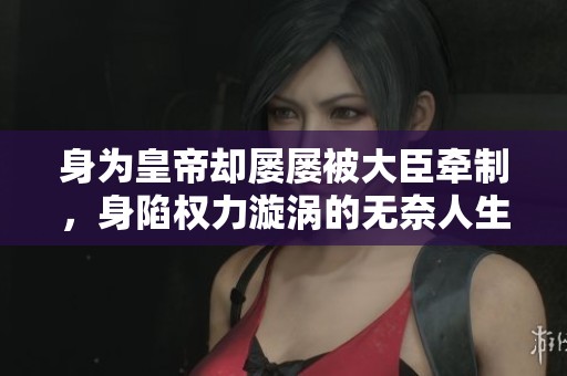 身为皇帝却屡屡被大臣牵制，身陷权力漩涡的无奈人生